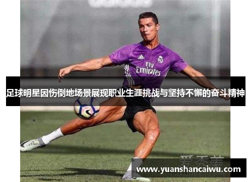 足球明星因伤倒地场景展现职业生涯挑战与坚持不懈的奋斗精神