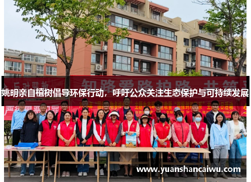 姚明亲自植树倡导环保行动，呼吁公众关注生态保护与可持续发展