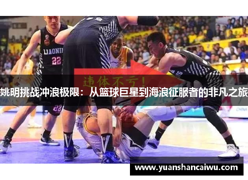 姚明挑战冲浪极限：从篮球巨星到海浪征服者的非凡之旅