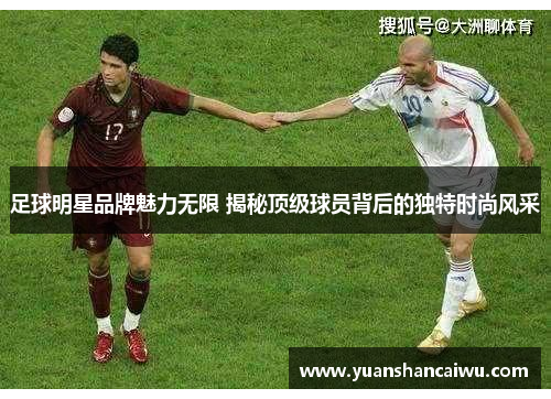 足球明星品牌魅力无限 揭秘顶级球员背后的独特时尚风采