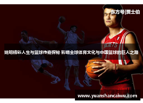 姚明精彩人生与篮球传奇探秘 影响全球体育文化与中国篮球的巨人之路