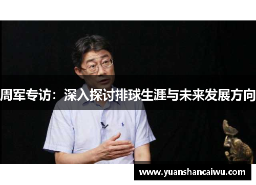 周军专访：深入探讨排球生涯与未来发展方向