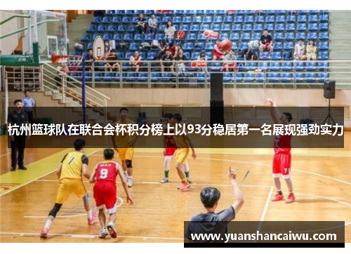 杭州篮球队在联合会杯积分榜上以93分稳居第一名展现强劲实力
