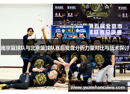 南京篮球队与北京篮球队赛后复盘分析力量对比与战术探讨