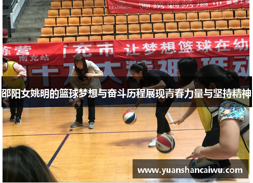邵阳女姚明的篮球梦想与奋斗历程展现青春力量与坚持精神