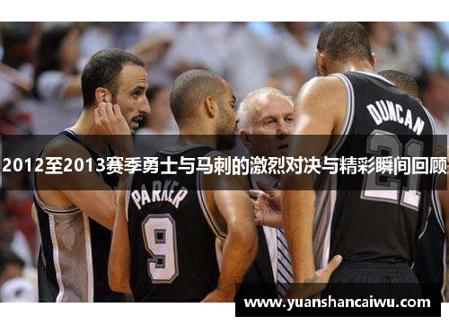 2012至2013赛季勇士与马刺的激烈对决与精彩瞬间回顾
