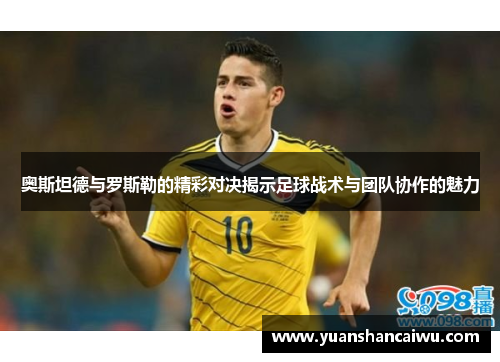 奥斯坦德与罗斯勒的精彩对决揭示足球战术与团队协作的魅力