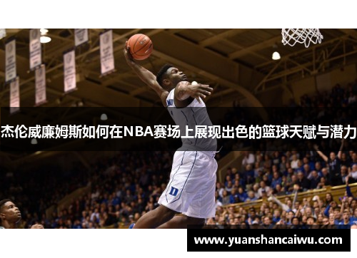 杰伦威廉姆斯如何在NBA赛场上展现出色的篮球天赋与潜力