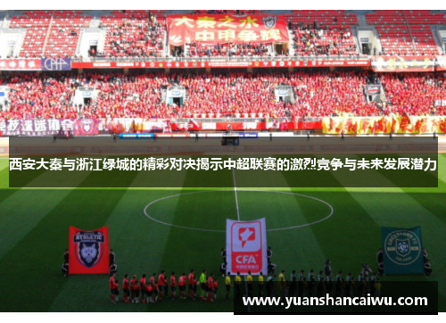 西安大秦与浙江绿城的精彩对决揭示中超联赛的激烈竞争与未来发展潜力